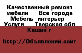 Качественный ремонт мебели.  - Все города Мебель, интерьер » Услуги   . Тверская обл.,Кашин г.